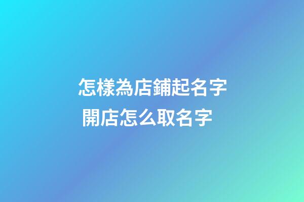 怎樣為店鋪起名字 開店怎么取名字
